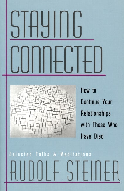Staying Connected: How to Continue Your Relationships with Those Who Have Died by Rudolf Steiner Introduction by Christopher Bamford