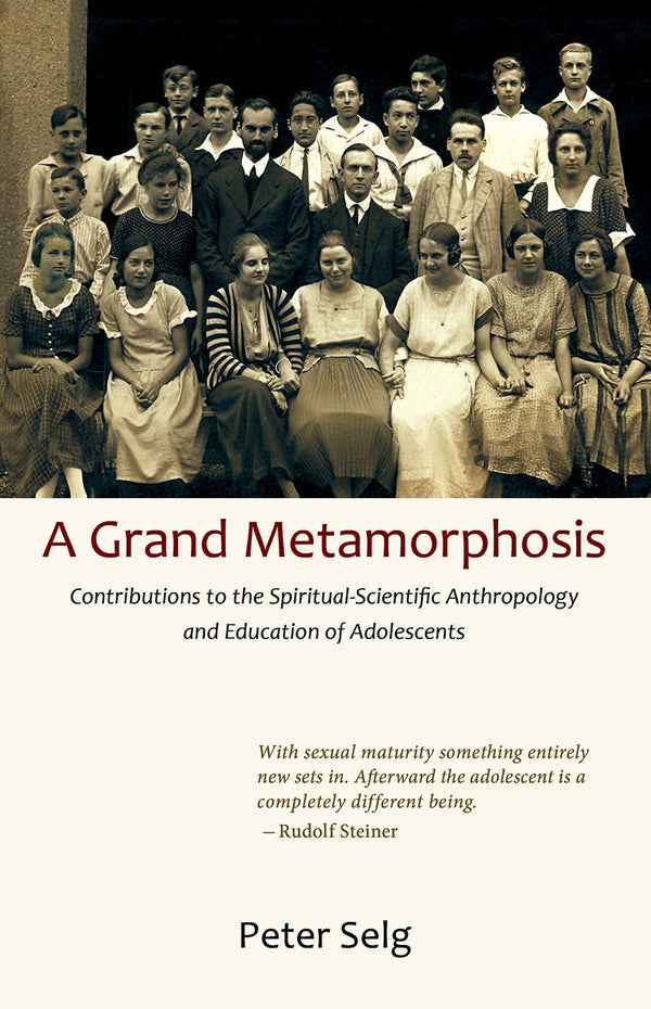 A Grand Metamorphosis: Contributions to the Spiritual-Scientific Anthropology and Education of Adolescents by Peter Selg