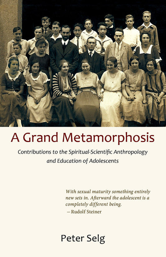 A Grand Metamorphosis: Contributions to the Spiritual-Scientific Anthropology and Education of Adolescents by Peter Selg