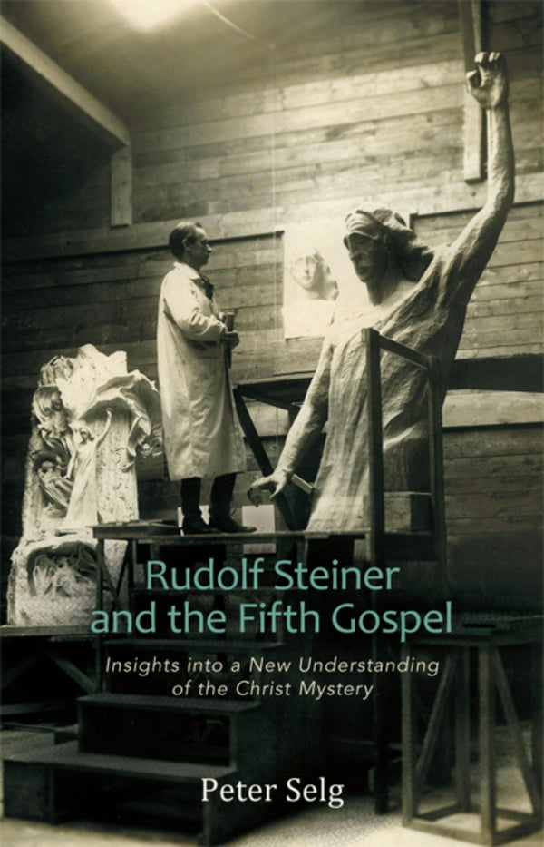 Rudolf Steiner and The Fifth Gospel: Insights Into a New Understanding of the Christ Mystery by Peter Selg