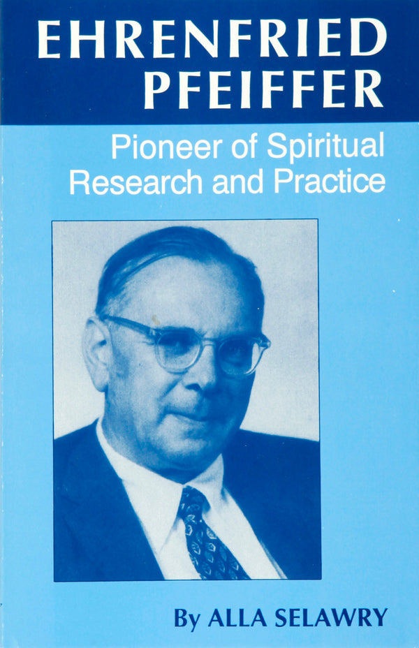 Ehrenfried Pfeiffer: Pioneer of Spiritual Research and Practice by Alla Selawry