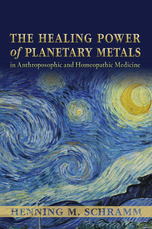 The Healing Power of Planetary Metals in Anthroposophic and Homeopathic Medicine by Henning M. Schramm