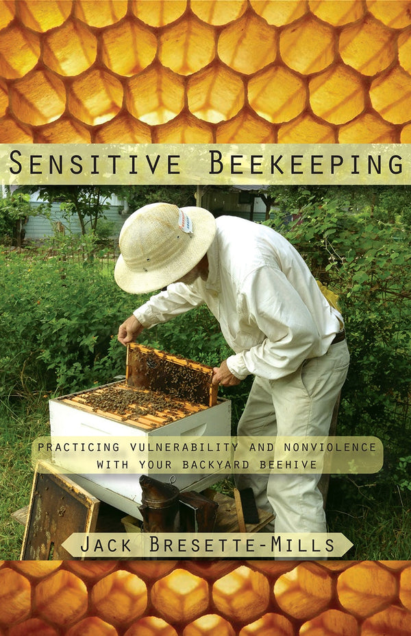 Sensitive Beekeeping: Practicing Vulnerability and Nonviolence with Your Backyard Beehive by Jack Bresette-Mills
