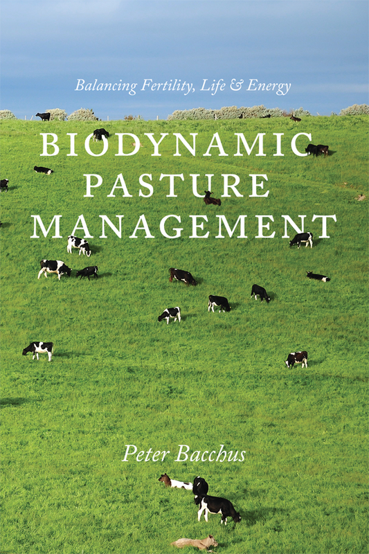 Biodynamic Pasture Management: Balancing Fertility, Life and Energy by Peter Bacchus