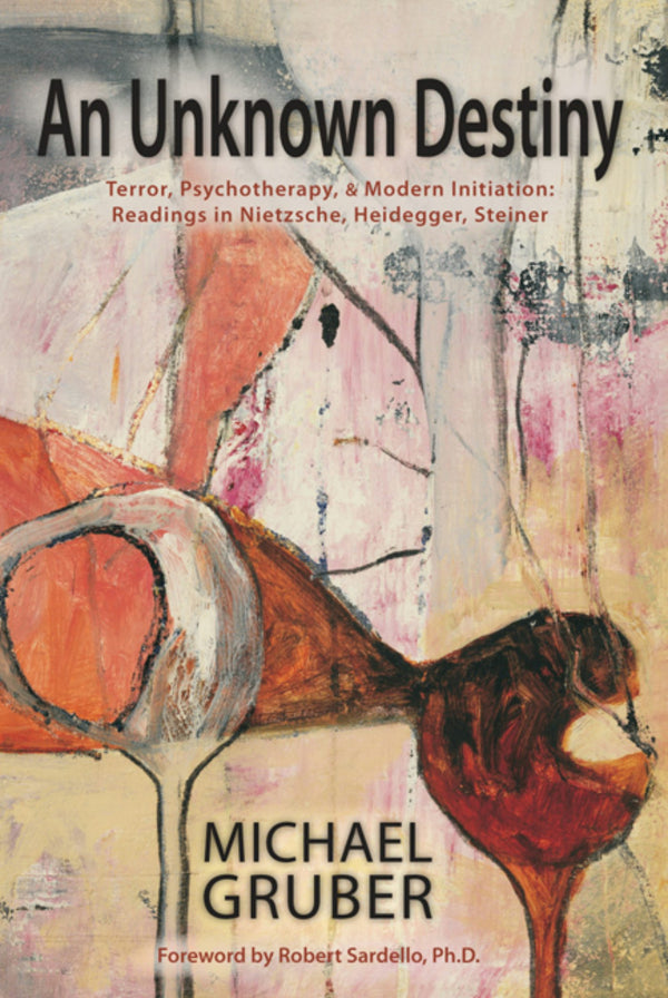 An Unknown Destiny: Terror, Psychotherapy & Modern Initiation: Readings in Nietzsche, Heidegger, Steiner by Michael Gruber