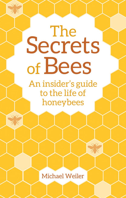 The Secrets of Bees: An Insider's Guide to the Life of Honeybees by  Michael Weiler Translated by David Heaf Introduction by Horst Kornberger