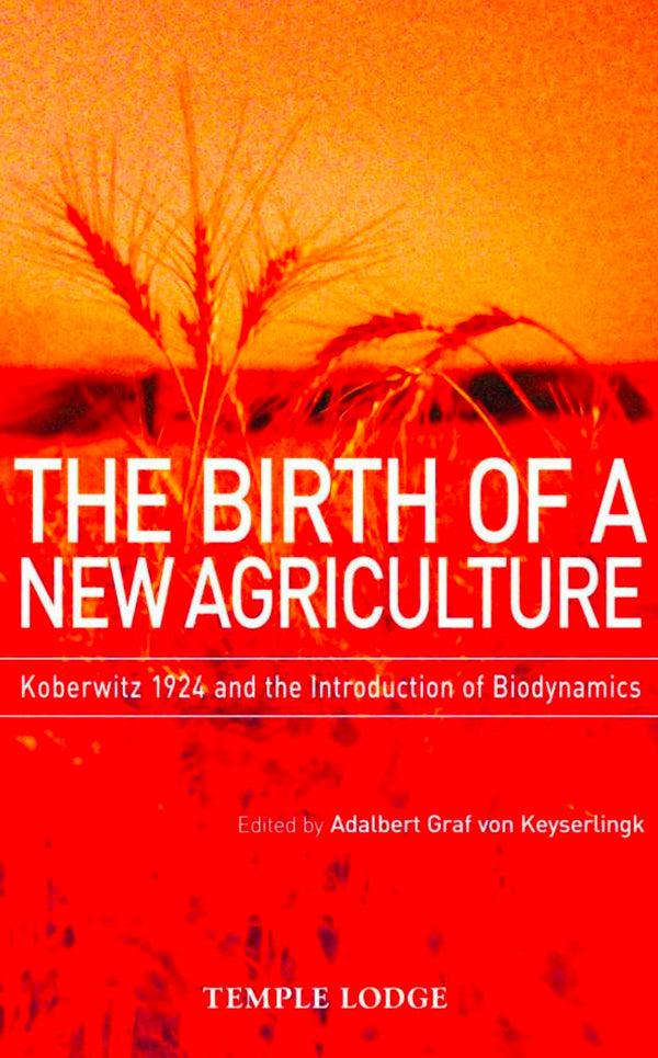 The Birth of a New Agriculture: Koberwitz 1924 and the Introduction of Biodynamics Edited by Adalbert Graf von Keyserlingk