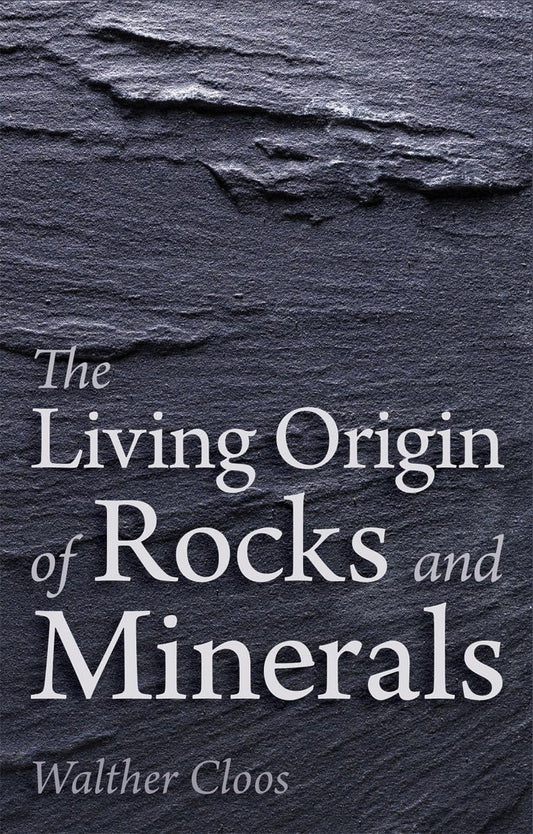 The Living Origin of Rocks and Minerals by Walther Cloos