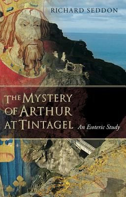 The Mystery of Arthur at Tintagel by Richard Seddon