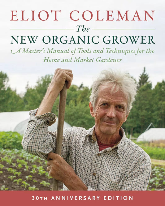 The New Organic Grower, 30th Anniversary Edition by Eliot Coleman