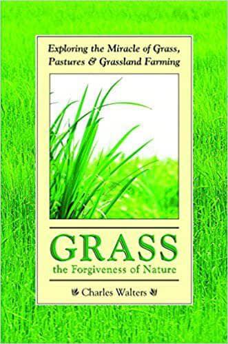 Grass: The Forgiveness of Nature: Exploring the Miracle of Grass, Pastures and Grassland Farming by Charles Walters - The Josephine Porter Institute