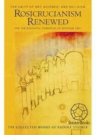 Rosicrucianism Renewed: The Unity of Art, Science & Religion, Collected Works CW284 by Rudolf Steiner - The Josephine Porter Institute